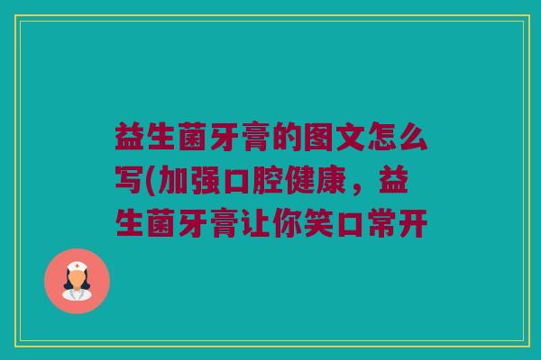 益生菌牙膏的图文怎么写(加强口腔健康,益生菌牙膏让你笑口常开 益生菌牙膏的图文怎么写(加强口腔健康,益生菌牙膏让你笑口常开
