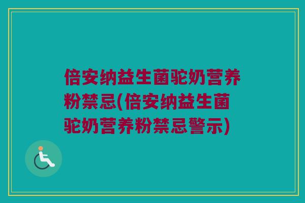 倍安纳益生菌驼奶营养粉禁忌(倍安纳益生菌驼奶营养粉禁忌警示) 倍安纳益生菌驼奶营养粉禁忌(倍安纳益生菌驼奶营养粉禁忌警示)