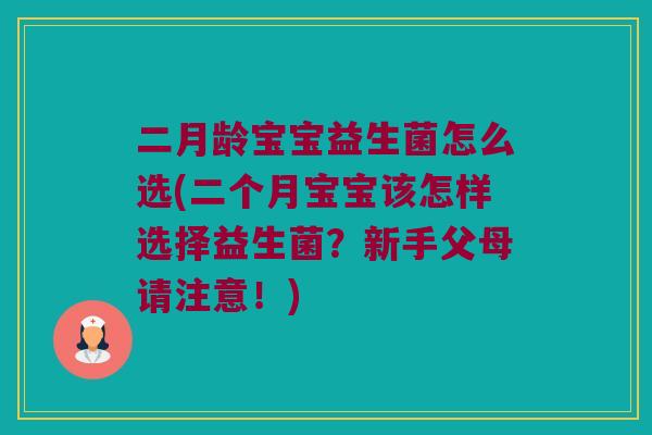 二月龄宝宝益生菌怎么选(二个月宝宝该怎样选择益生菌?新手父母请注意!) 二月龄宝宝益生菌怎么选(二个月宝宝该怎样选择益生菌?新手父母请注意!)