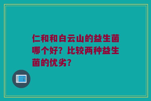 仁和和白云山的益生菌哪个好？比较两种益生菌的优劣？
