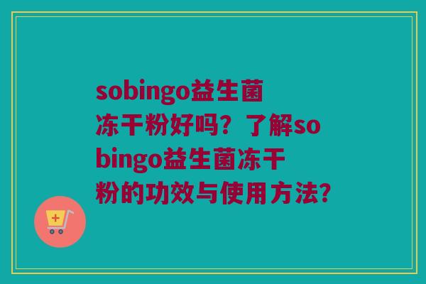 sobingo益生菌冻干粉好吗？了解sobingo益生菌冻干粉的功效与使用方法？