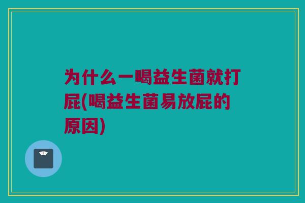 为什么一喝益生菌就打屁(喝益生菌易放屁的原因) 为什么一喝益生菌就打屁(喝益生菌易放屁的原因)