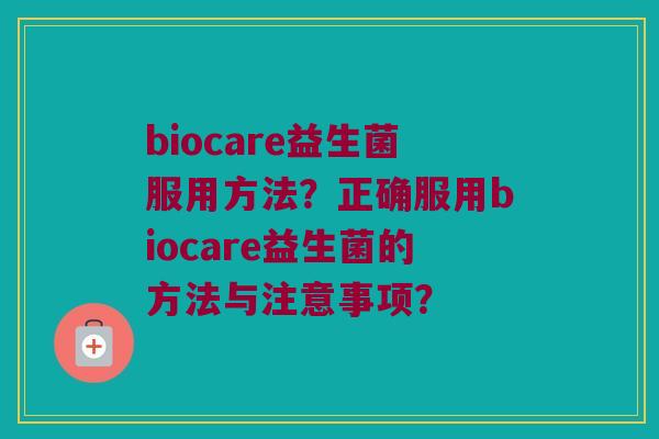 biocare益生菌服用方法?正确服用biocare益生菌的方法与注意事项? biocare益生菌服用方法?正确服用biocare益生菌的方法与注意事项?
