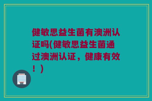 健敏思益生菌有澳洲认证吗(健敏思益生菌通过澳洲认证,健康有效!) 健敏思益生菌有澳洲认证吗(健敏思益生菌通过澳洲认证,健康有效!)