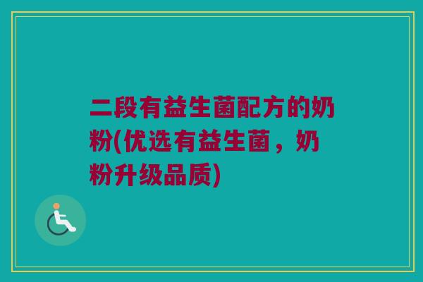 二段有益生菌配方的奶粉(优选有益生菌,奶粉升级品质) 二段有益生菌配方的奶粉(优选有益生菌,奶粉升级品质)