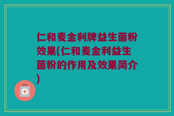 仁和麦金利牌益生菌粉效果(仁和麦金利益生菌粉的作用及效果简介) 仁和麦金利牌益生菌粉效果(仁和麦金利益生菌粉的作用及效果简介)