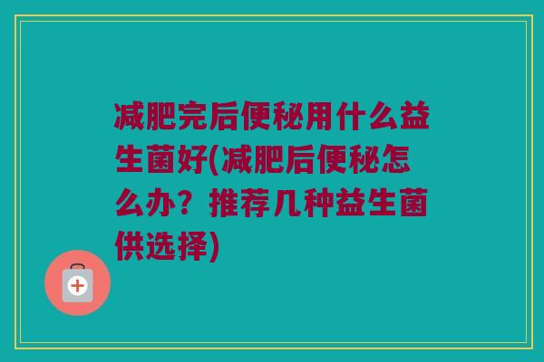 完后用什么益生菌好(后怎么办?推荐几种益生菌供选择) 完后用什么益生菌好(后怎么办?推荐几种益生菌供选择)