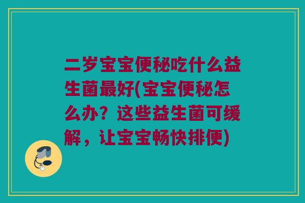 二岁宝宝吃什么益生菌好(宝宝怎么办？这些益生菌可缓解，让宝宝畅快排便)