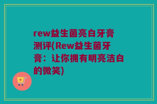 rew益生菌亮白牙膏测评(Rew益生菌牙膏:让你拥有明亮洁白的微笑) rew益生菌亮白牙膏测评(Rew益生菌牙膏:让你拥有明亮洁白的微笑)