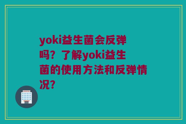 yoki益生菌会反弹吗?了解yoki益生菌的使用方法和反弹情况? yoki益生菌会反弹吗?了解yoki益生菌的使用方法和反弹情况?