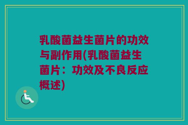 乳酸菌益生菌片的功效与副作用(乳酸菌益生菌片:功效及不良反应概述) 乳酸菌益生菌片的功效与副作用(乳酸菌益生菌片:功效及不良反应概述)