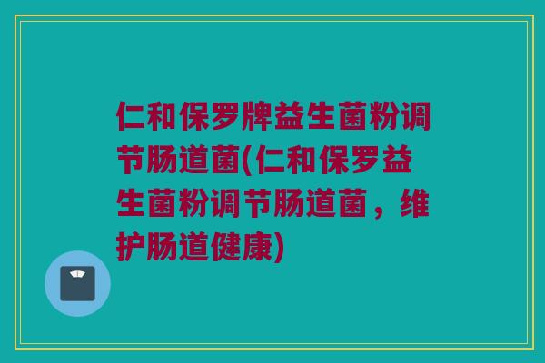 仁和保罗牌益生菌粉调节肠道菌(仁和保罗益生菌粉调节肠道菌,维护肠道健康) 仁和保罗牌益生菌粉调节肠道菌(仁和保罗益生菌粉调节肠道菌,维护肠道健康)