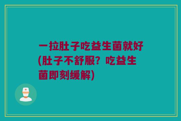 一拉肚子吃益生菌就好(肚子不舒服?吃益生菌即刻缓解) 一拉肚子吃益生菌就好(肚子不舒服?吃益生菌即刻缓解)