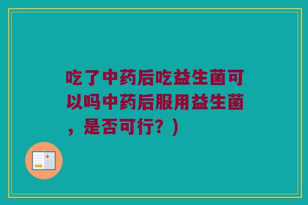 吃了后吃益生菌可以吗后服用益生菌,是否可行?) 吃了后吃益生菌可以吗后服用益生菌,是否可行?)