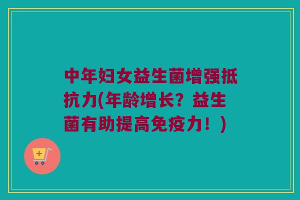 中年妇女益生菌增强(年龄增长?益生菌有助提高力!) 中年妇女益生菌增强(年龄增长?益生菌有助提高力!)