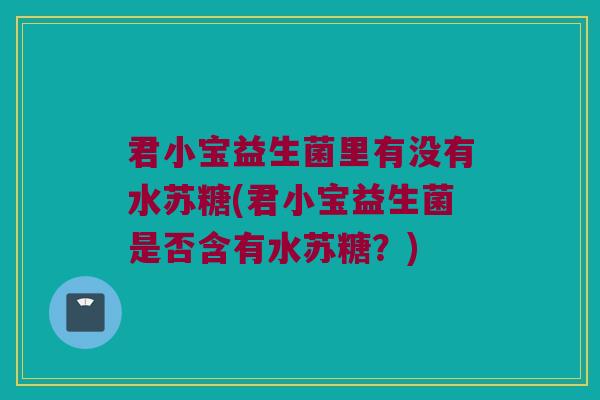君小宝益生菌里有没有水苏糖(君小宝益生菌是否含有水苏糖?) 君小宝益生菌里有没有水苏糖(君小宝益生菌是否含有水苏糖?)