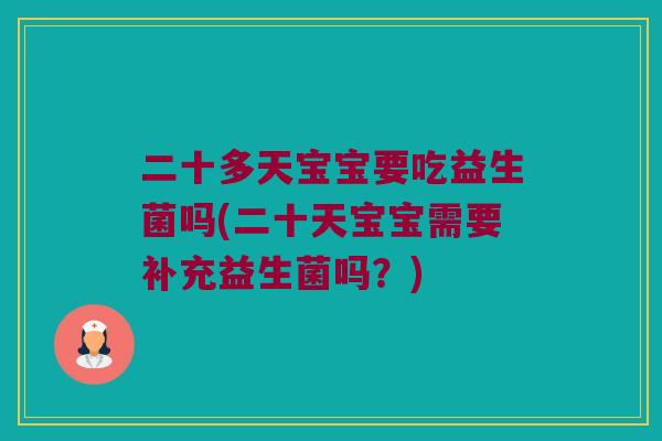 二十多天宝宝要吃益生菌吗(二十天宝宝需要补充益生菌吗？)