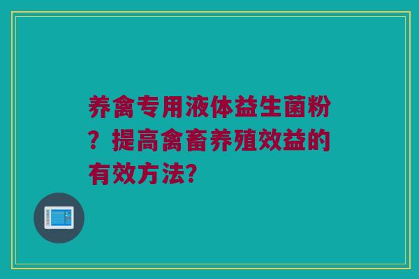 养禽专用液体益生菌粉?提高禽畜养殖效益的有效方法? 养禽专用液体益生菌粉?提高禽畜养殖效益的有效方法?