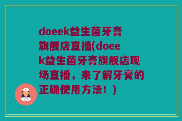 doeek益生菌牙膏旗舰店直播(doeek益生菌牙膏旗舰店现场直播,来了解牙膏的正确使用方法!) doeek益生菌牙膏旗舰店直播(doeek益生菌牙膏旗舰店现场直播,来了解牙膏的正确使用方法!)