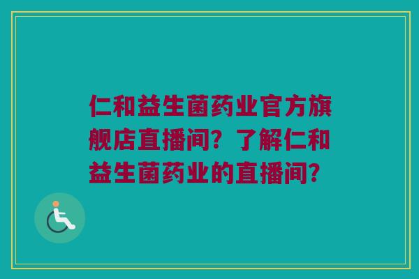 仁和益生菌药业官方旗舰店直播间？了解仁和益生菌药业的直播间？