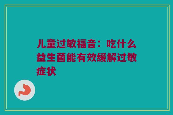 儿童福音:吃什么益生菌能有效缓解症状 儿童福音:吃什么益生菌能有效缓解症状