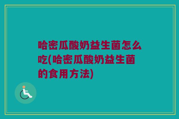 哈密瓜酸奶益生菌怎么吃(哈密瓜酸奶益生菌的食用方法) 哈密瓜酸奶益生菌怎么吃(哈密瓜酸奶益生菌的食用方法)