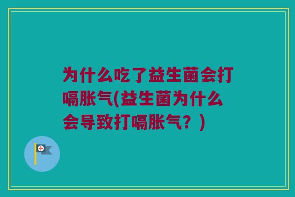 为什么吃了益生菌会打嗝(益生菌为什么会导致打嗝?) 为什么吃了益生菌会打嗝(益生菌为什么会导致打嗝?)