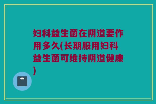 益生菌在要作用多久(长期服用益生菌可维持健康) 益生菌在要作用多久(长期服用益生菌可维持健康)