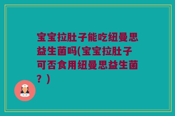 宝宝拉肚子能吃纽曼思益生菌吗(宝宝拉肚子可否食用纽曼思益生菌?) 宝宝拉肚子能吃纽曼思益生菌吗(宝宝拉肚子可否食用纽曼思益生菌?)