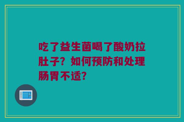 吃了益生菌喝了酸奶拉肚子？如何预防和处理肠胃不适？