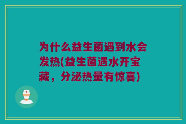 为什么益生菌遇到水会发热(益生菌遇水开宝藏，分泌热量有惊喜)