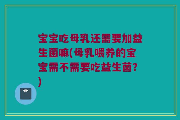 宝宝吃母乳还需要加益生菌嘛(母乳喂养的宝宝需不需要吃益生菌?) 宝宝吃母乳还需要加益生菌嘛(母乳喂养的宝宝需不需要吃益生菌?)