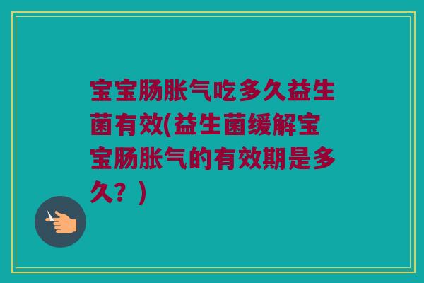 宝宝肠吃多久益生菌有效(益生菌缓解宝宝肠的有效期是多久？)