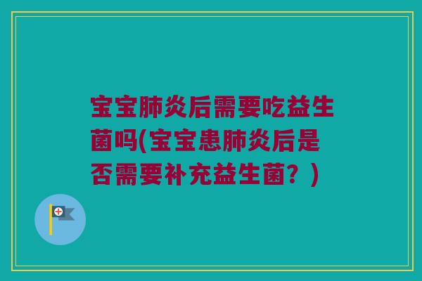 宝宝炎后需要吃益生菌吗(宝宝患炎后是否需要补充益生菌?) 宝宝炎后需要吃益生菌吗(宝宝患炎后是否需要补充益生菌?)