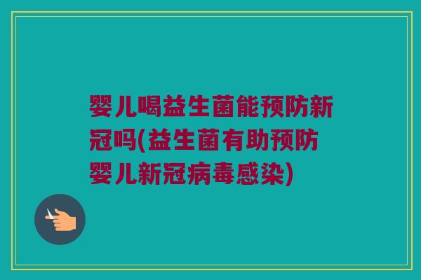 婴儿喝益生菌能新冠吗(益生菌有助婴儿新冠) 婴儿喝益生菌能新冠吗(益生菌有助婴儿新冠)