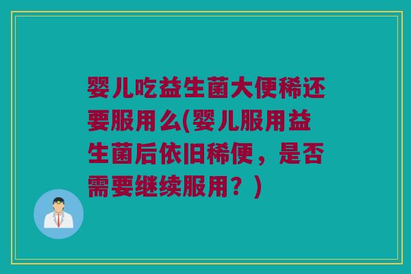 婴儿吃益生菌大便稀还要服用么(婴儿服用益生菌后依旧稀便,是否需要继续服用?) 婴儿吃益生菌大便稀还要服用么(婴儿服用益生菌后依旧稀便,是否需要继续服用?)