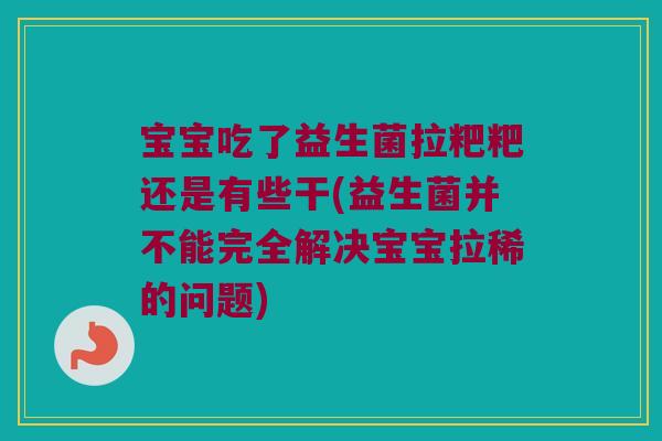 宝宝吃了益生菌拉粑粑还是有些干(益生菌并不能完全解决宝宝拉稀的问题)