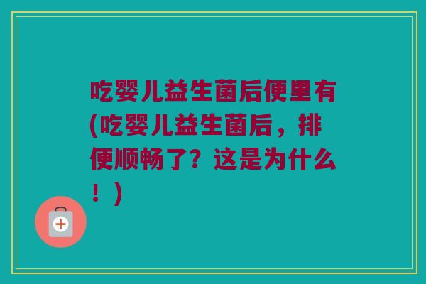 吃婴儿益生菌后便里有(吃婴儿益生菌后，排便顺畅了？这是为什么！)