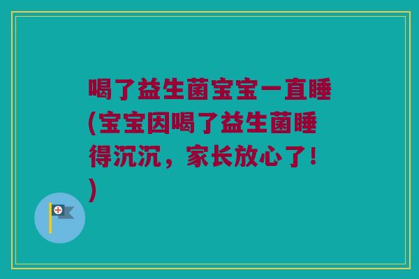 喝了益生菌宝宝一直睡(宝宝因喝了益生菌睡得沉沉,家长放心了!) 喝了益生菌宝宝一直睡(宝宝因喝了益生菌睡得沉沉,家长放心了!)