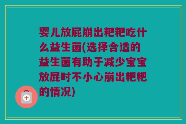 婴儿放屁崩出粑粑吃什么益生菌(选择合适的益生菌有助于减少宝宝放屁时不小心崩出粑粑的情况) 婴儿放屁崩出粑粑吃什么益生菌(选择合适的益生菌有助于减少宝宝放屁时不小心崩出粑粑的情况)