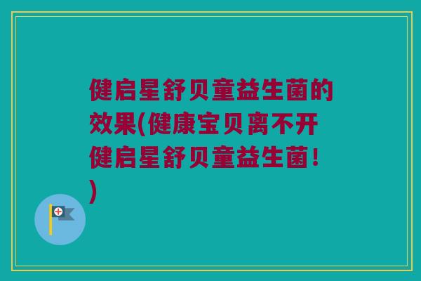 健启星舒贝童益生菌的效果(健康宝贝离不开健启星舒贝童益生菌!) 健启星舒贝童益生菌的效果(健康宝贝离不开健启星舒贝童益生菌!)
