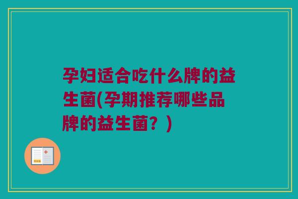 孕妇适合吃什么牌的益生菌(孕期推荐哪些品牌的益生菌？)
