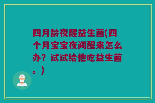 四月龄夜醒益生菌(四个月宝宝夜间醒来怎么办?试试给他吃益生菌。) 四月龄夜醒益生菌(四个月宝宝夜间醒来怎么办?试试给他吃益生菌。)