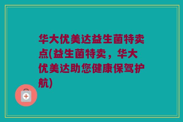 华大优美达益生菌特卖点(益生菌特卖,华大优美达助您健康保驾护航) 华大优美达益生菌特卖点(益生菌特卖,华大优美达助您健康保驾护航)