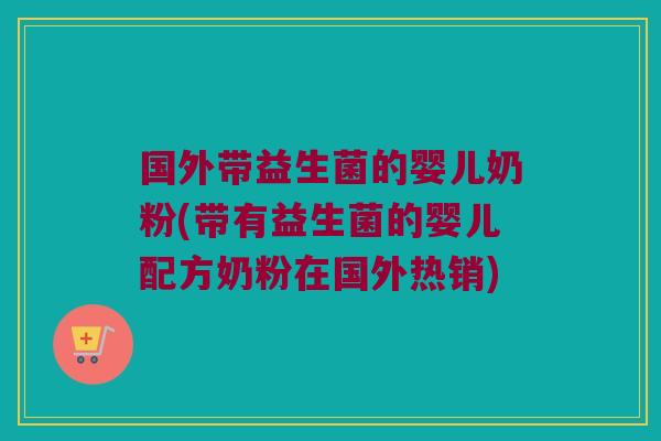 国外带益生菌的婴儿奶粉(带有益生菌的婴儿配方奶粉在国外热销)