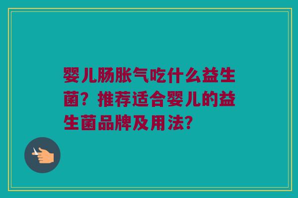 婴儿肠胀气吃什么益生菌？推荐适合婴儿的益生菌品牌及用法？