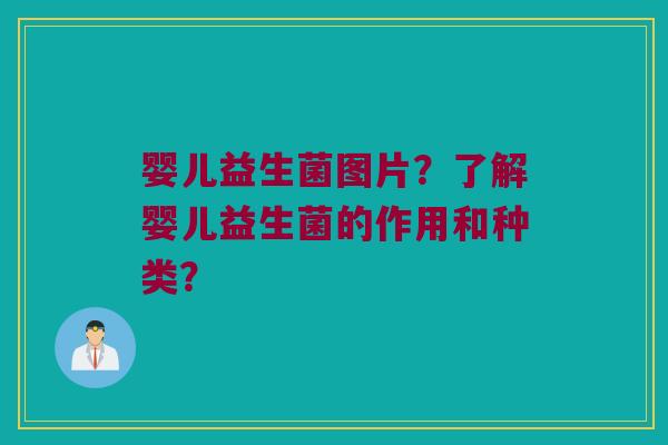 婴儿益生菌图片？了解婴儿益生菌的作用和种类？