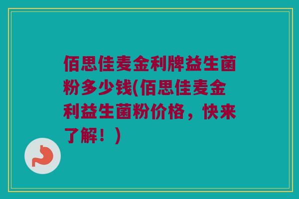 佰思佳麦金利牌益生菌粉多少钱(佰思佳麦金利益生菌粉价格,快来了解!) 佰思佳麦金利牌益生菌粉多少钱(佰思佳麦金利益生菌粉价格,快来了解!)