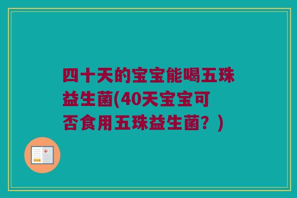 四十天的宝宝能喝五珠益生菌(40天宝宝可否食用五珠益生菌?) 四十天的宝宝能喝五珠益生菌(40天宝宝可否食用五珠益生菌?)