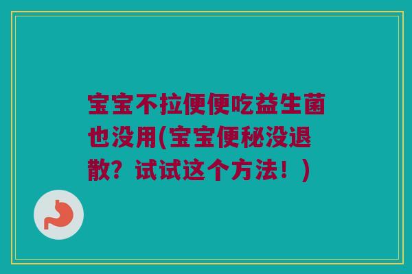 宝宝不拉便便吃益生菌也没用(宝宝没退散?试试这个方法!) 宝宝不拉便便吃益生菌也没用(宝宝没退散?试试这个方法!)